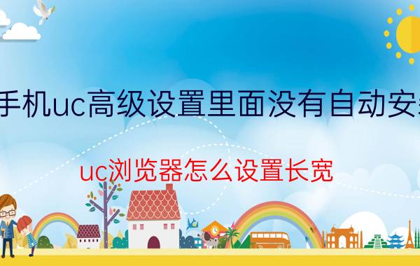 手机uc高级设置里面没有自动安装 uc浏览器怎么设置长宽？